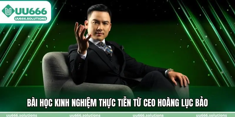 Bài học kinh nghiệm thực tiễn từ CEO Hoàng Lục Bảo