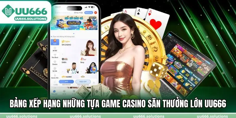 Bảng xếp hạng những tựa game casino săn thưởng lớn UU666 