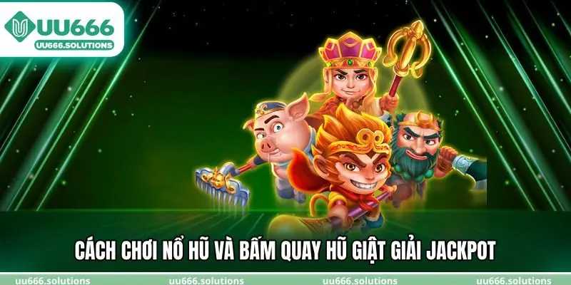 Cách chơi nổ hũ và bấm quay hũ giật giải Jackpot