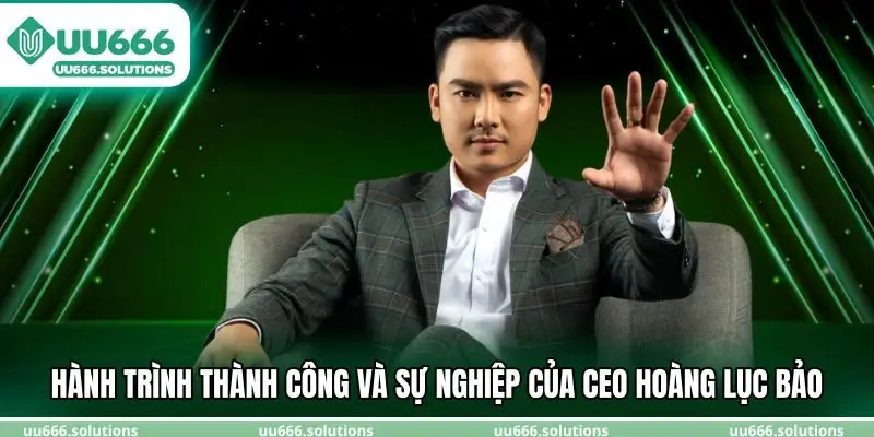 Hành trình thành công và sự nghiệp của CEO Hoàng Lục Bảo