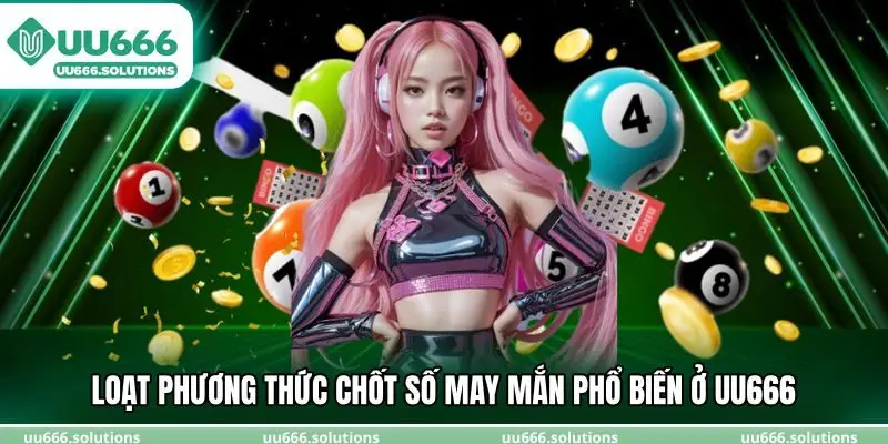 Loạt phương thức chốt số may mắn phổ biến ở UU666
