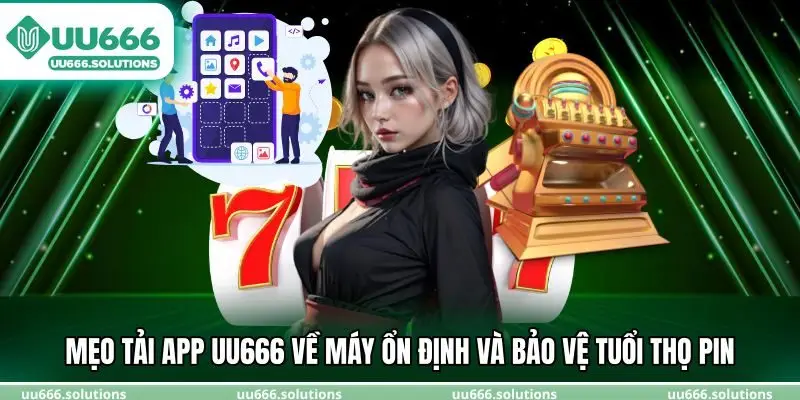 Mẹo tải app UU666 về máy ổn định và bảo vệ tuổi thọ pin