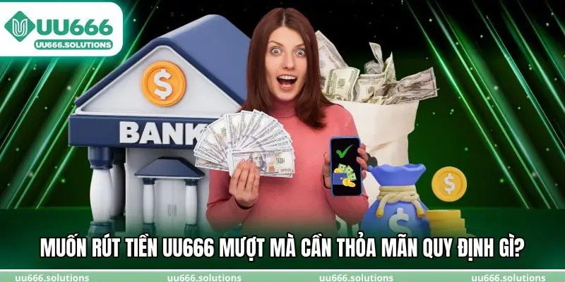 Muốn rút tiền UU666 mượt mà cần thỏa mãn quy định gì?