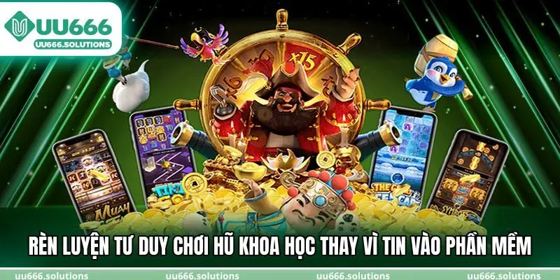 Rèn luyện tư duy chơi hũ khoa học thay vì tin vào phần mềm