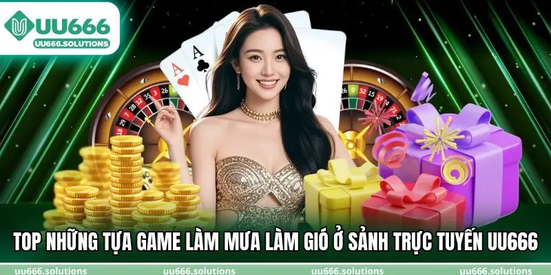 Top những tựa game làm mưa làm gió ở sảnh trực tuyến UU666