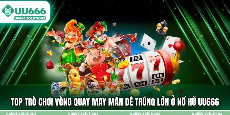 Top trò chơi vòng quay may mắn dễ trúng lớn ở nổ hũ UU666