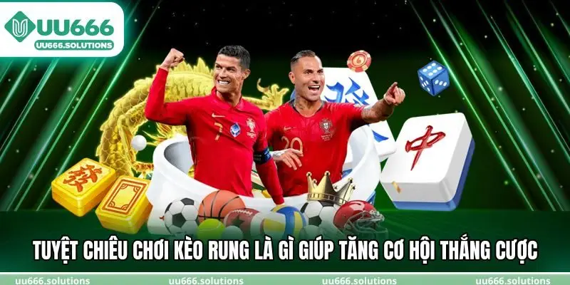Tuyệt chiêu chơi kèo rung là gì giúp tăng cơ hội thắng cược